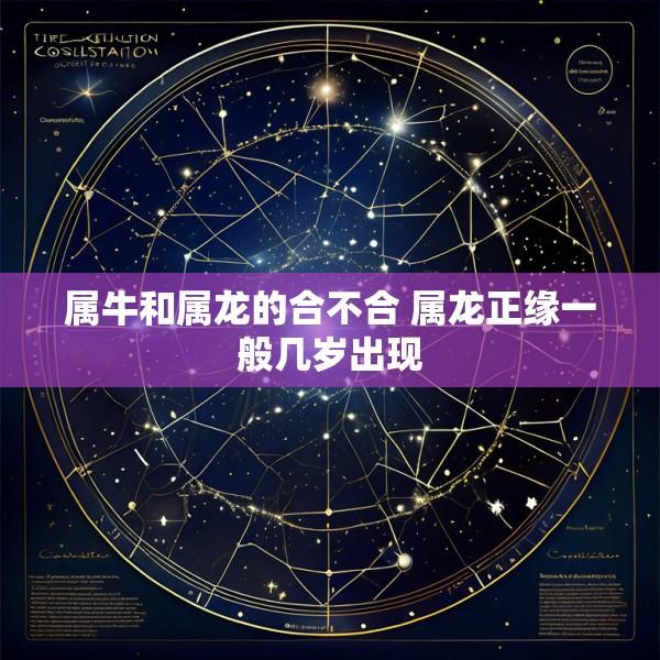 属牛和属龙的合不合 属龙正缘一般几岁出现