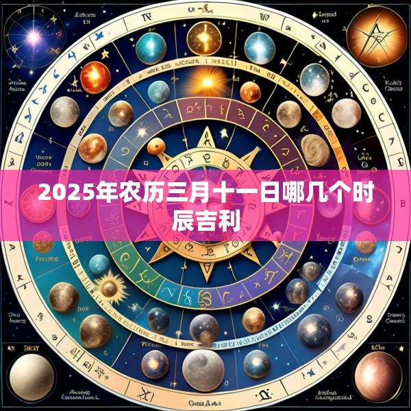 2025年农历三月十一日哪几个时辰吉利