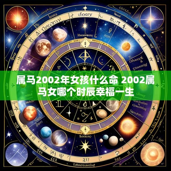 属马2002年女孩什么命 2002属马女哪个时辰幸福一生