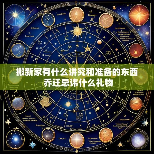 搬新家有什么讲究和准备的东西 乔迁忌讳什么礼物