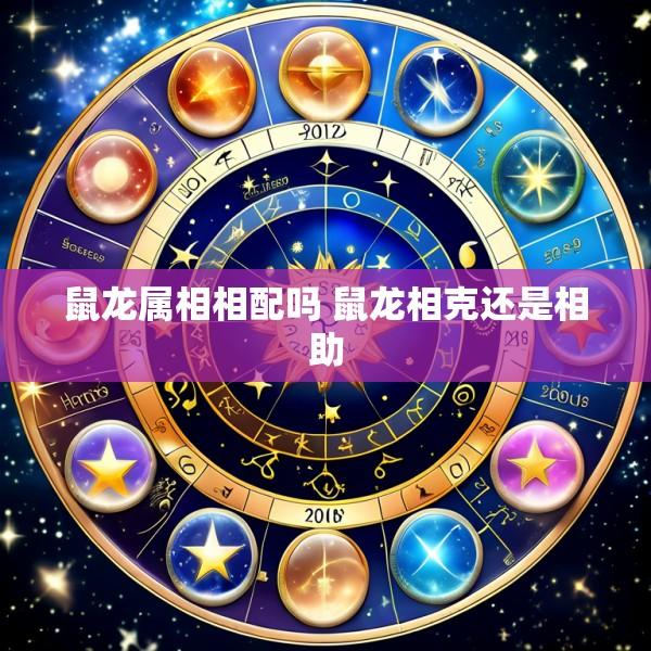 鼠龙属相相配吗 鼠龙相克还是相助