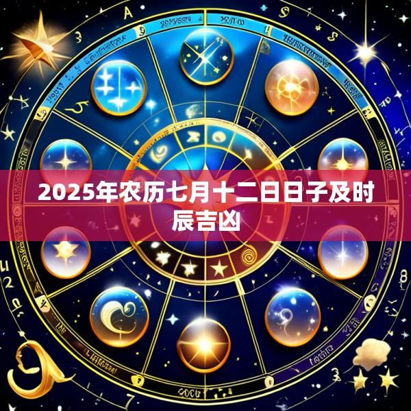 2025年农历七月十二日日子及时辰吉凶