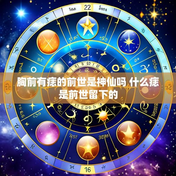 胸前有痣的前世是神仙吗 什么痣是前世留下的