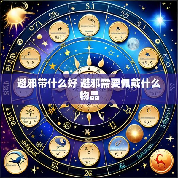 避邪带什么好 避邪需要佩戴什么物品