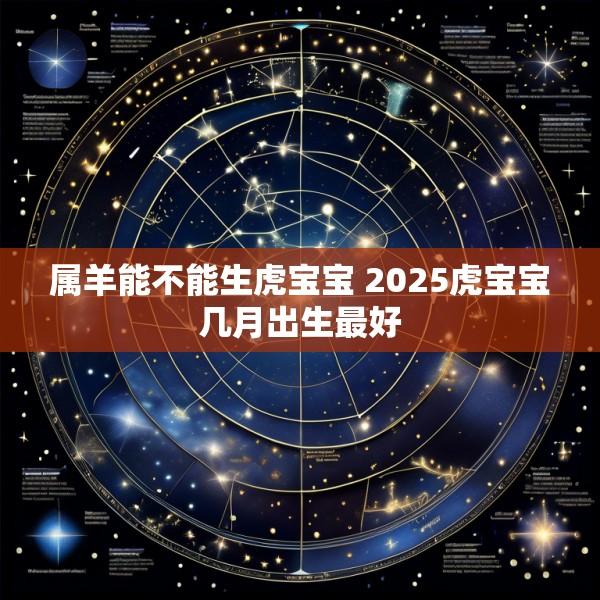 属羊能不能生虎宝宝 2025虎宝宝几月出生最好