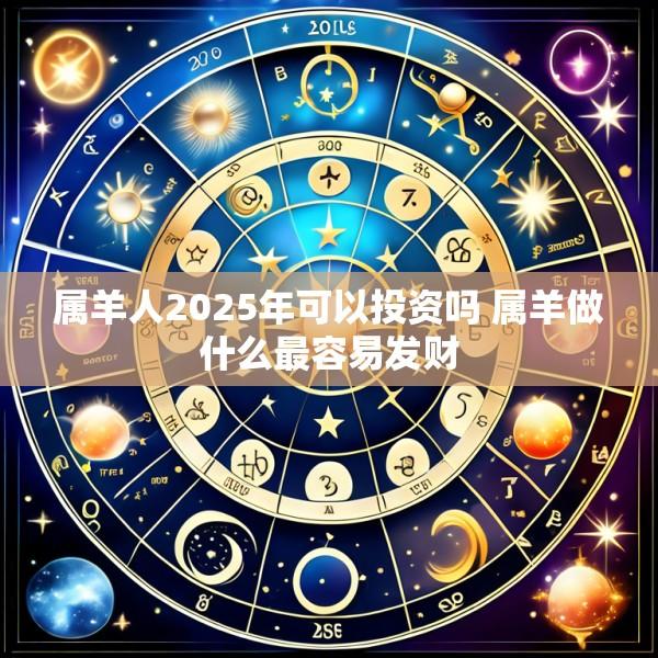 属羊人2025年可以投资吗 属羊做什么最容易发财