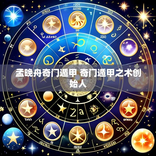 孟晚舟奇门遁甲 奇门遁甲之术创始人