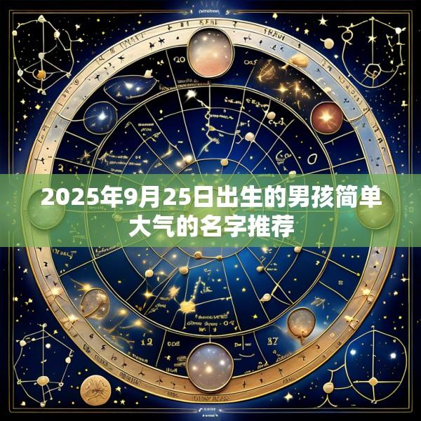 2025年9月25日出生的男孩简单大气的名字推荐