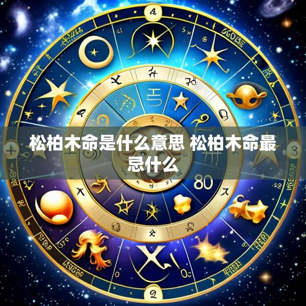 松柏木命是什么意思 松柏木命最忌什么