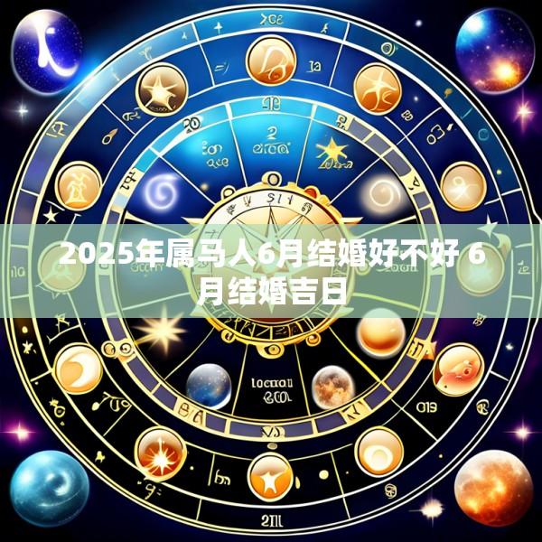 2025年属马人6月结婚好不好 6月结婚吉日