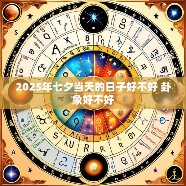 2025年七夕当天的日子好不好 卦象好不好
