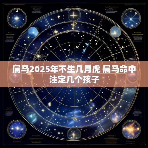 属马2025年不生几月虎 属马命中注定几个孩子