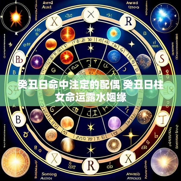 癸丑日命中注定的配偶 癸丑日柱女命运露水姻缘