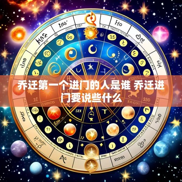 乔迁第一个进门的人是谁 乔迁进门要说些什么