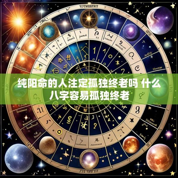 纯阳命的人注定孤独终老吗 什么八字容易孤独终老