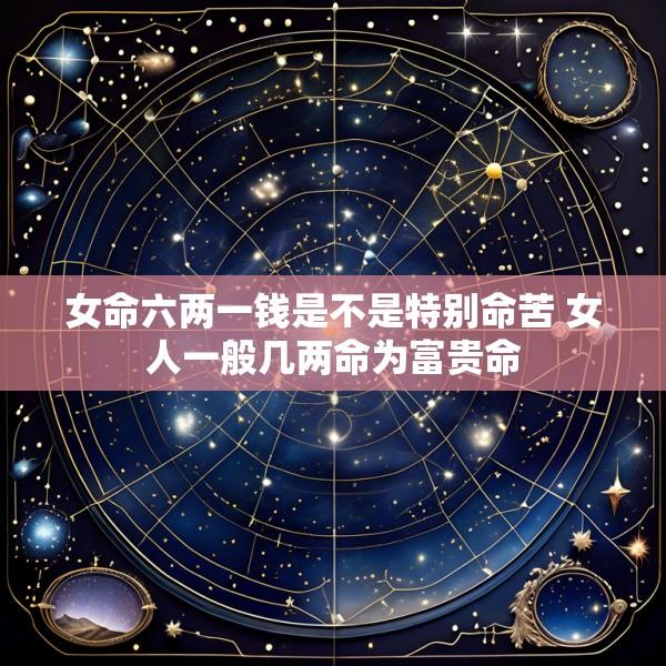 女命六两一钱是不是特别命苦 女人一般几两命为富贵命