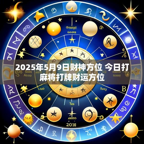 2025年5月9日财神方位 今日打麻将打牌财运方位