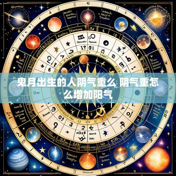 鬼月出生的人阴气重么 阴气重怎么增加阳气