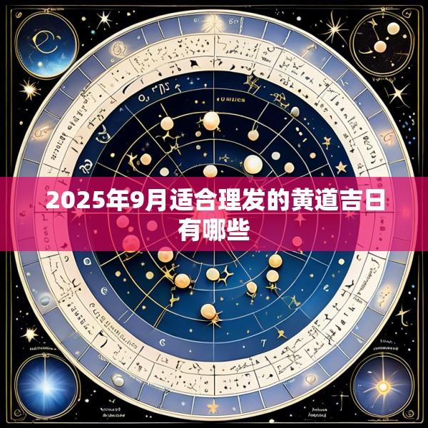 2025年9月适合理发的黄道吉日有哪些
