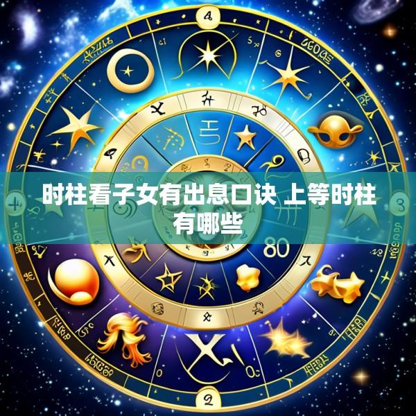 时柱看子女有出息口诀 上等时柱有哪些