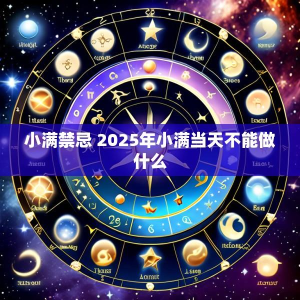 小满禁忌 2025年小满当天不能做什么