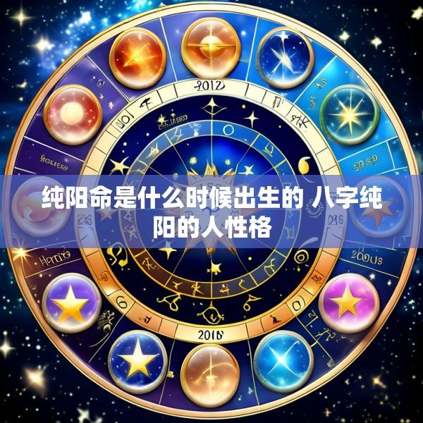 纯阳命是什么时候出生的 八字纯阳的人性格