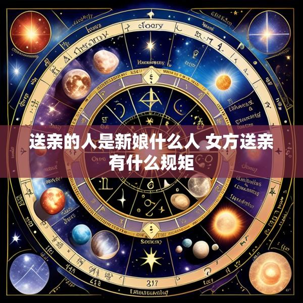 送亲的人是新娘什么人 女方送亲有什么规矩