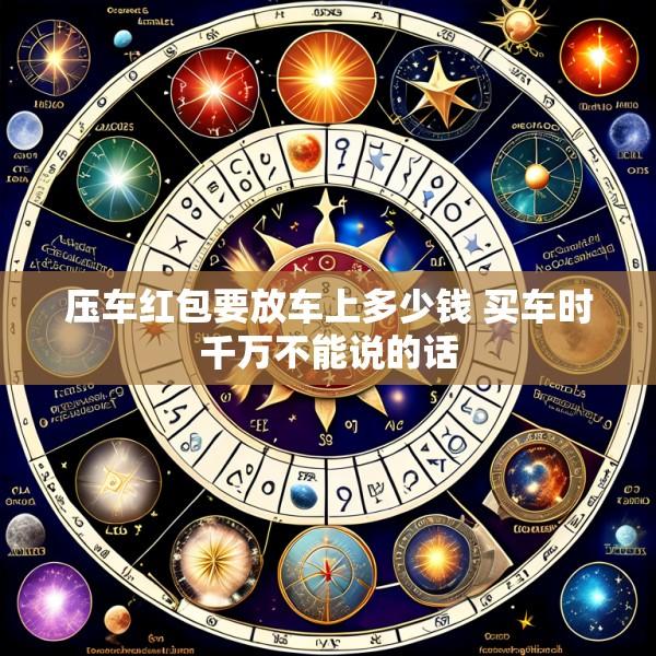 压车红包要放车上多少钱 买车时千万不能说的话
