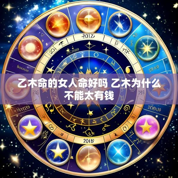 乙木命的女人命好吗 乙木为什么不能太有钱