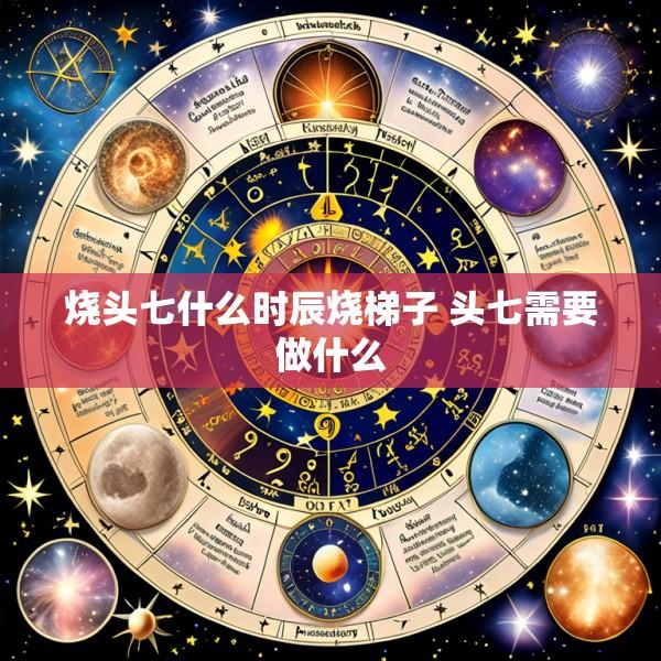 烧头七什么时辰烧梯子 头七需要做什么