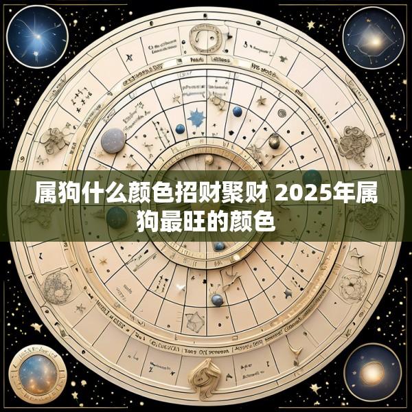 属狗什么颜色招财聚财 2025年属狗最旺的颜色