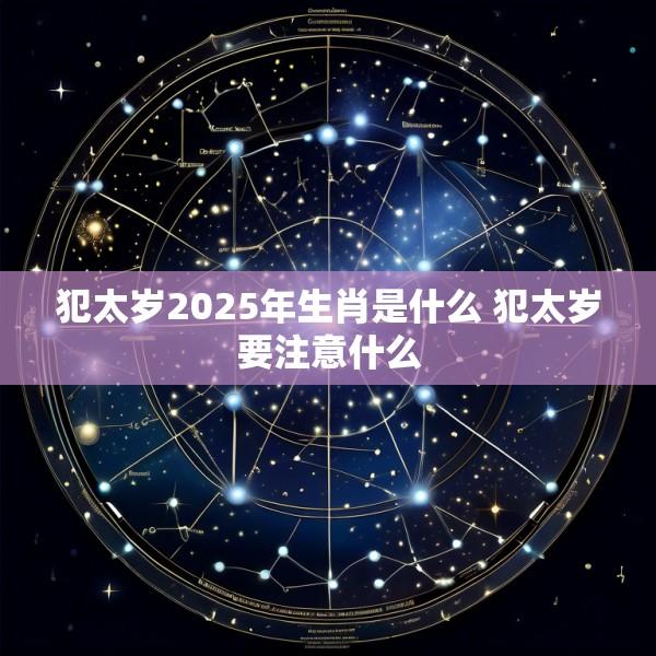犯太岁2025年生肖是什么 犯太岁要注意什么