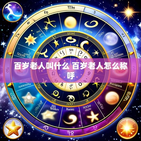 百岁老人叫什么 百岁老人怎么称呼
