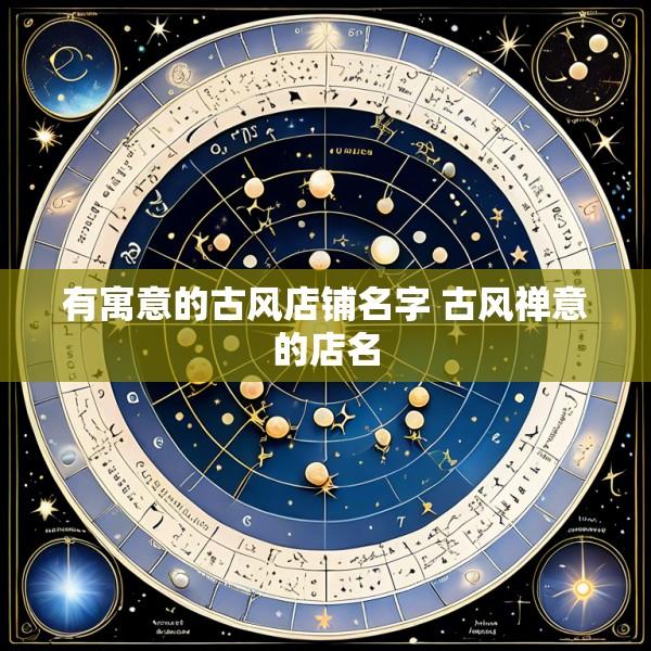 有寓意的古风店铺名字 古风禅意的店名