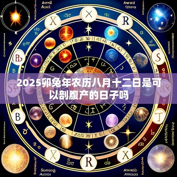 2025卯兔年农历八月十二日是可以剖腹产的日子吗