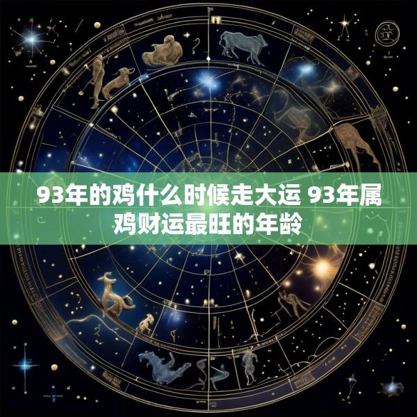 93年的鸡什么时候走大运 93年属鸡财运最旺的年龄