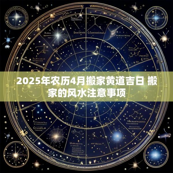2025年农历4月搬家黄道吉日 搬家的风水注意事项