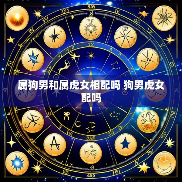 属狗男和属虎女相配吗 狗男虎女配吗