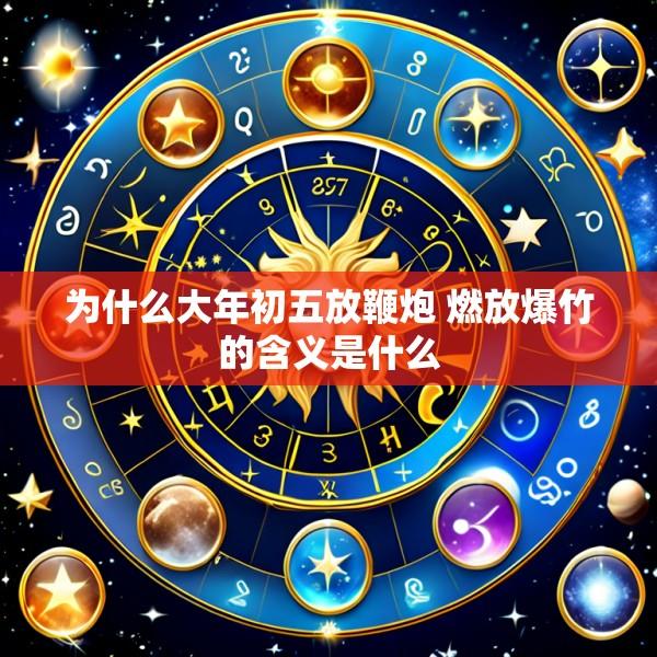 为什么大年初五放鞭炮 燃放爆竹的含义是什么