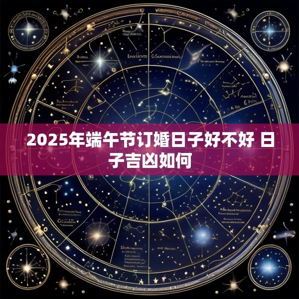 2025年端午节订婚日子好不好 日子吉凶如何