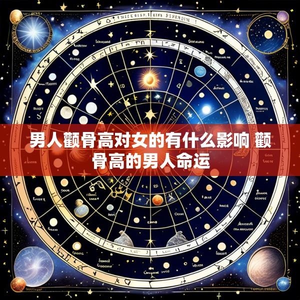 男人颧骨高对女的有什么影响 颧骨高的男人命运