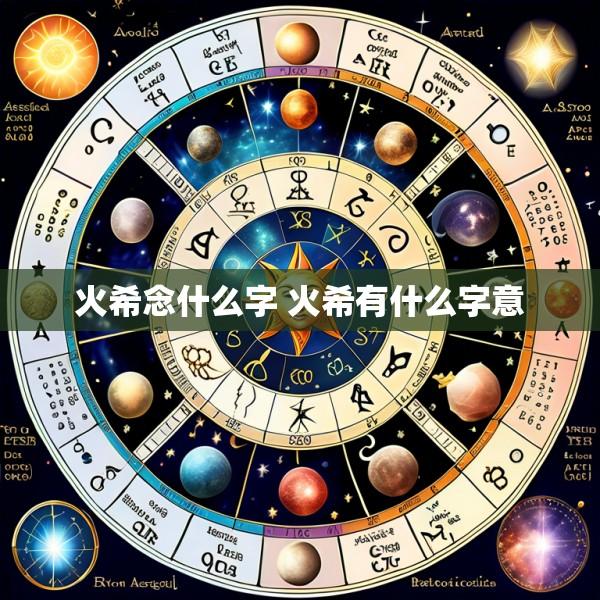 火希念什么字 火希有什么字意