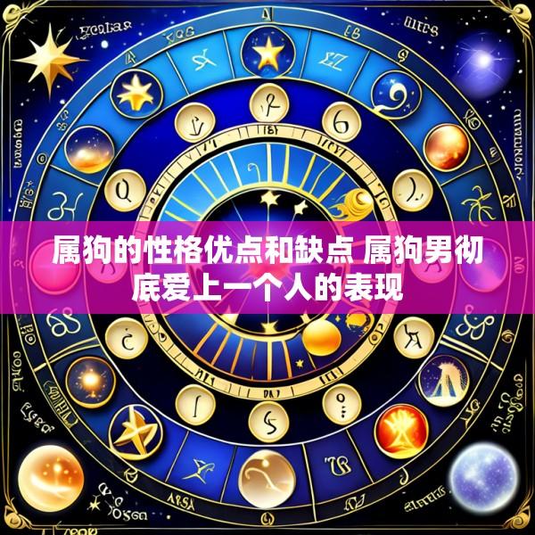 属狗的性格优点和缺点 属狗男彻底爱上一个人的表现