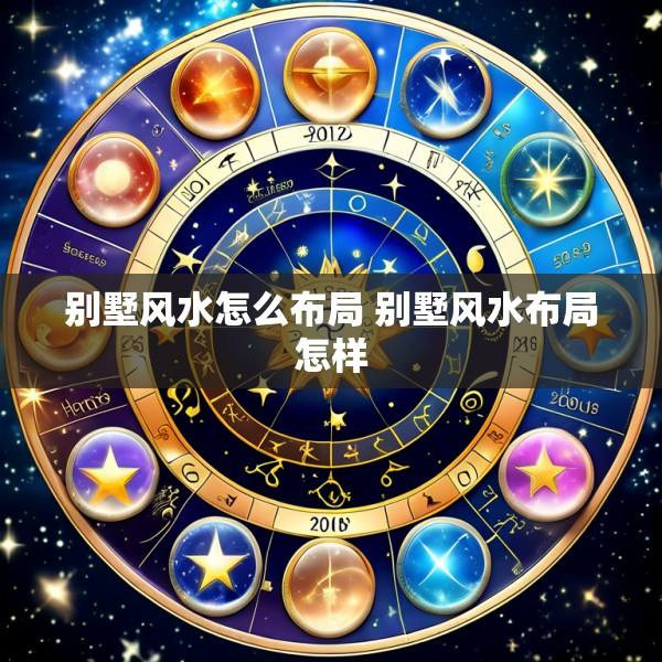 别墅风水怎么布局 别墅风水布局怎样