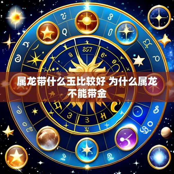 属龙带什么玉比较好 为什么属龙不能带金