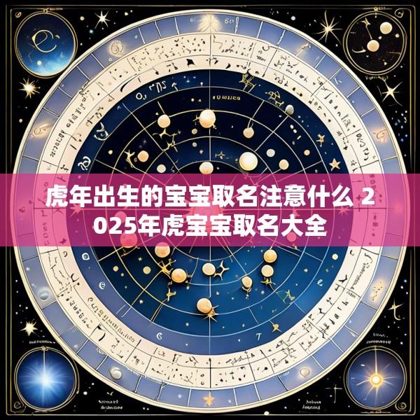 虎年出生的宝宝取名注意什么 2025年虎宝宝取名大全