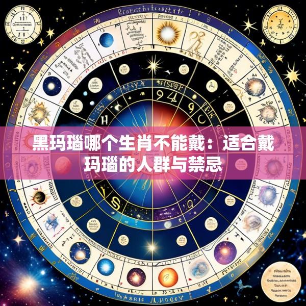 黑玛瑙哪个生肖不能戴：适合戴玛瑙的人群与禁忌