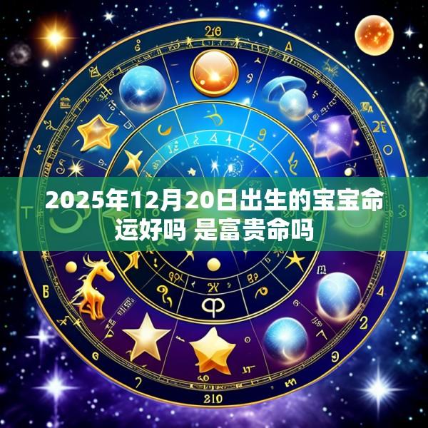 2025年12月20日出生的宝宝命运好吗 是富贵命吗