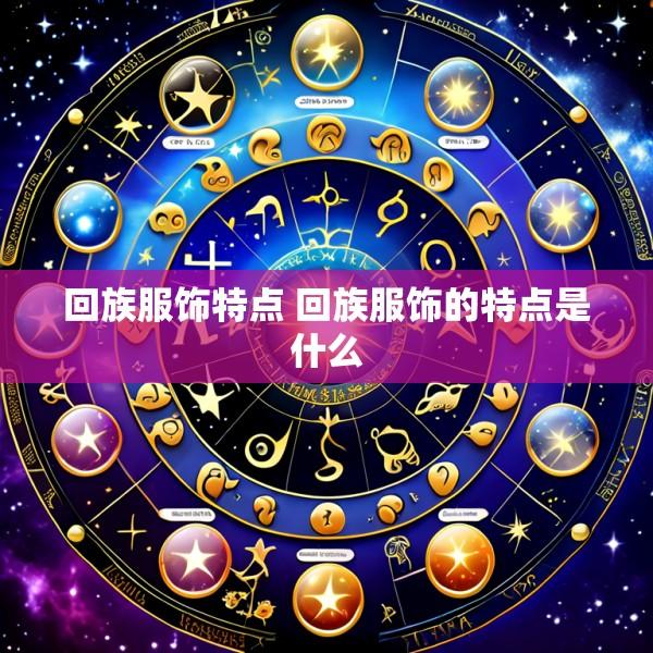 回族服饰特点 回族服饰的特点是什么