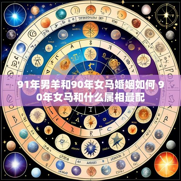 91年男羊和90年女马婚姻如何 90年女马和什么属相最配